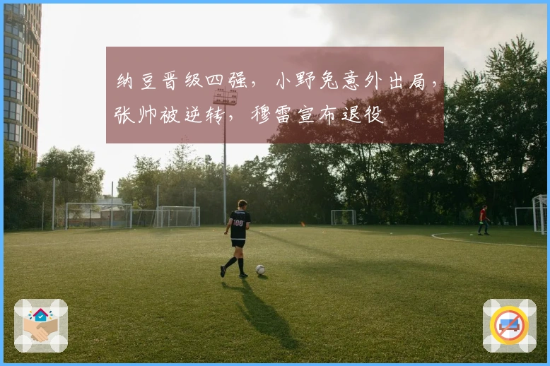 纳豆晋级四强，小野兔意外出局，张帅被逆转，穆雷宣布退役