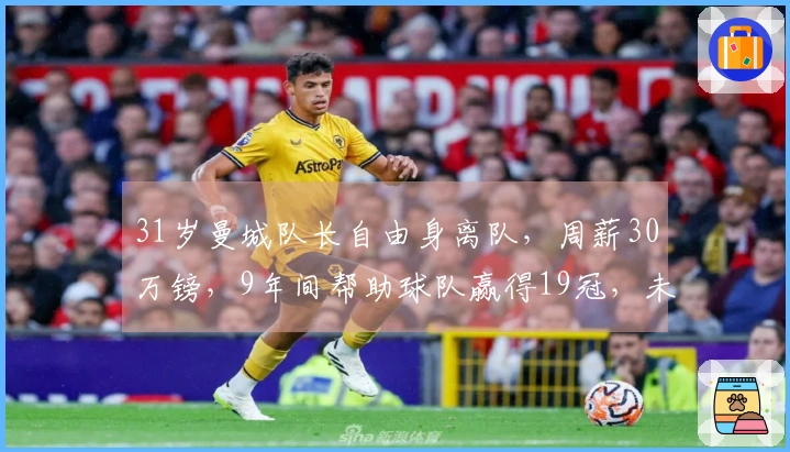 31岁曼城队长自由身离队,周薪30万镑,9年间帮助球队赢得19冠,未来去向揭秘