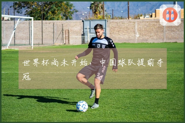 世界杯尚未开始，中国球队提前夺冠