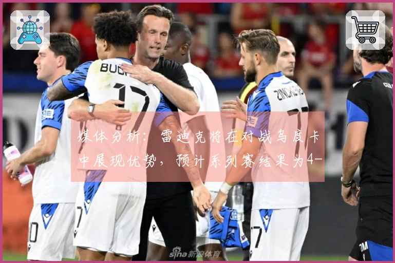 媒体分析：雷迪克将在对战乌度卡中展现优势，预计系列赛结果为4-1