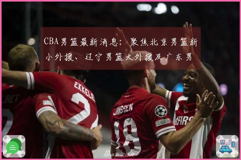 CBA男篮最新消息：聚焦北京男篮新小外援、辽宁男篮大外援及广东男篮新大外援动态