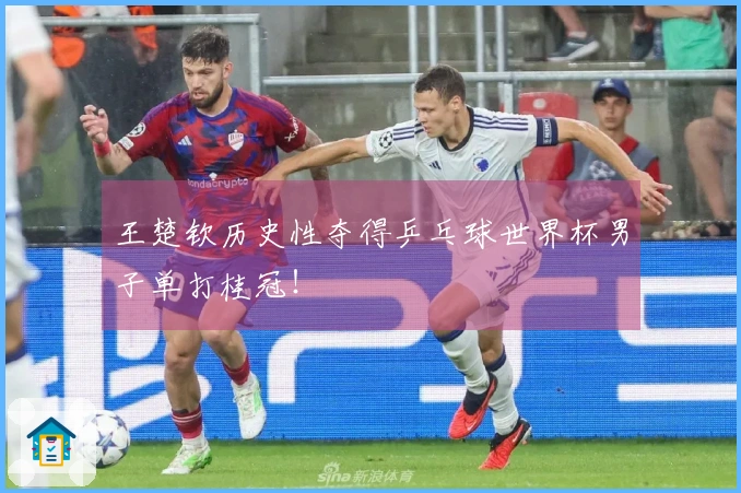王楚钦历史性夺得乒乓球世界杯男子单打桂冠！