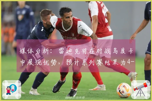 媒体分析:雷迪克将在对战乌度卡中展现优势,预计系列赛结果为4-1