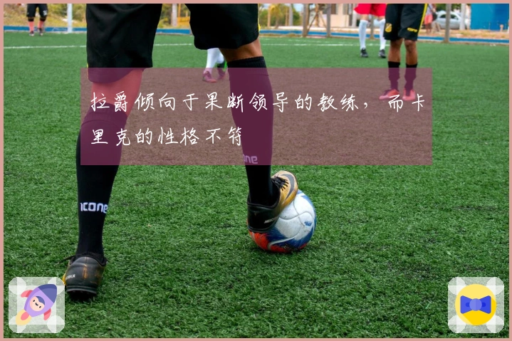 拉爵倾向于果断领导的教练，而卡里克的性格不符