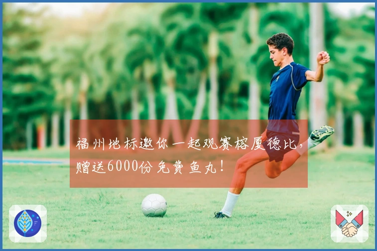 福州地标邀你一起观赛榕厦德比，赠送6000份免费鱼丸！