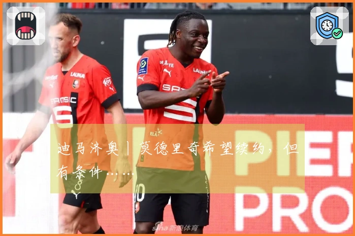 迪马济奥丨莫德里奇希望续约，但有条件……