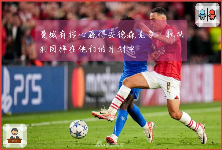 曼城有信心赢得安德森竞争，托纳利同样在他们的计划中