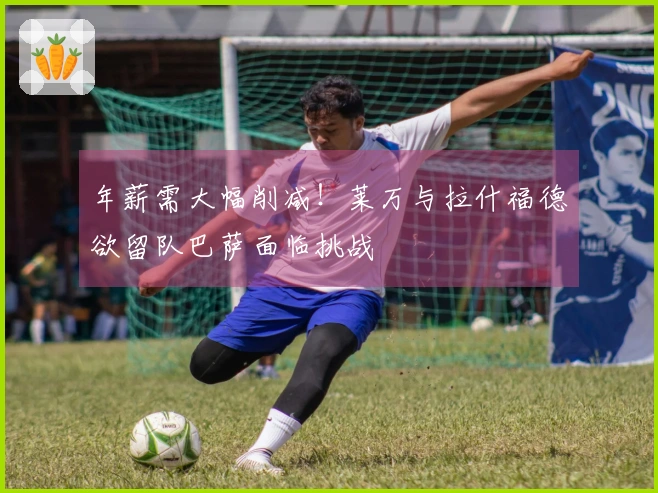 年薪需大幅削减！莱万与拉什福德欲留队巴萨面临挑战